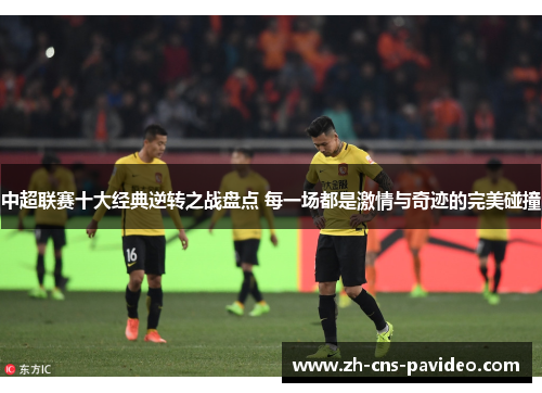 中超联赛十大经典逆转之战盘点 每一场都是激情与奇迹的完美碰撞