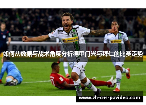 如何从数据与战术角度分析德甲门兴与拜仁的比赛走势