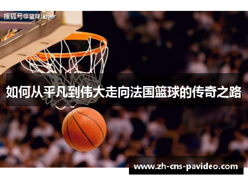 如何从平凡到伟大走向法国篮球的传奇之路