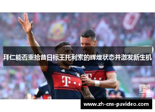 拜仁能否重拾昔日标王托利索的辉煌状态并激发新生机