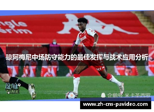 琼阿梅尼中场防守能力的最佳发挥与战术应用分析