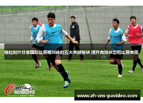 格拉利什分享国际比赛期训练的五大关键秘诀 提升竞技状态和比赛表现