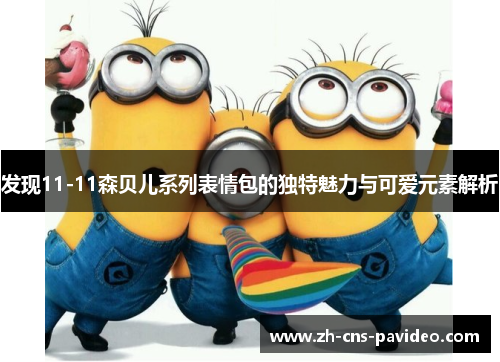 发现11-11森贝儿系列表情包的独特魅力与可爱元素解析