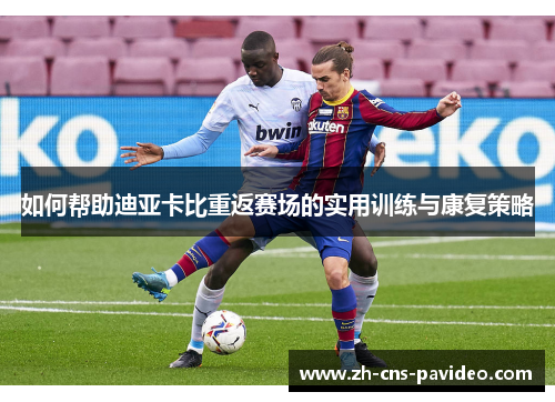 如何帮助迪亚卡比重返赛场的实用训练与康复策略