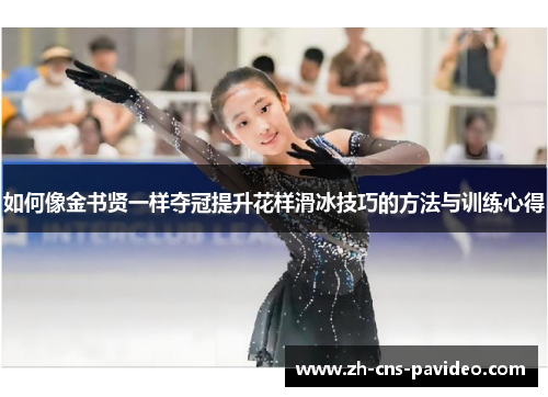 如何像金书贤一样夺冠提升花样滑冰技巧的方法与训练心得