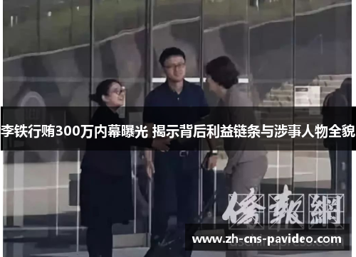李铁行贿300万内幕曝光 揭示背后利益链条与涉事人物全貌