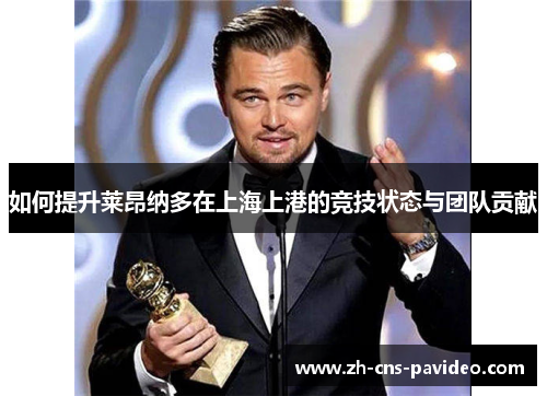 如何提升莱昂纳多在上海上港的竞技状态与团队贡献