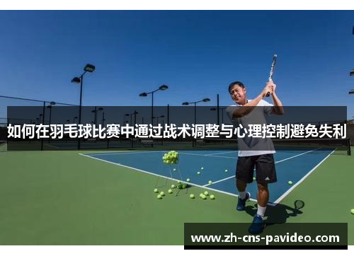如何在羽毛球比赛中通过战术调整与心理控制避免失利