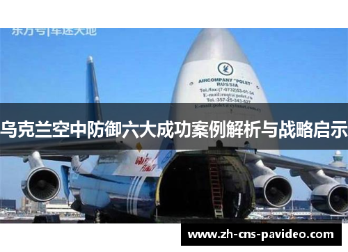 乌克兰空中防御六大成功案例解析与战略启示