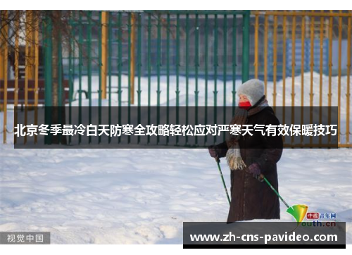 北京冬季最冷白天防寒全攻略轻松应对严寒天气有效保暖技巧