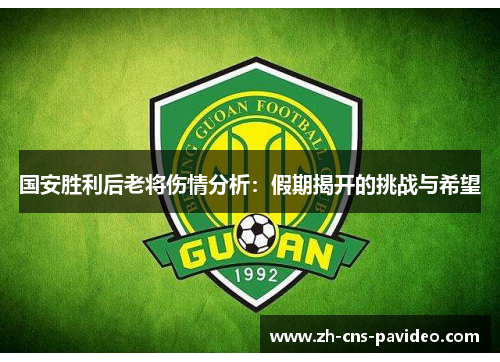 国安胜利后老将伤情分析：假期揭开的挑战与希望