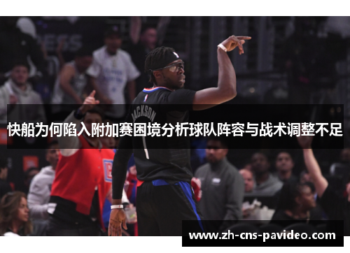 快船为何陷入附加赛困境分析球队阵容与战术调整不足