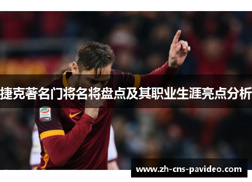 捷克著名门将名将盘点及其职业生涯亮点分析