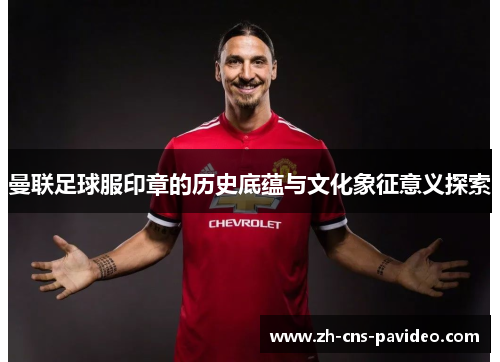 曼联足球服印章的历史底蕴与文化象征意义探索 曼联足球服印章的历史底蕴与文化象征意义探索