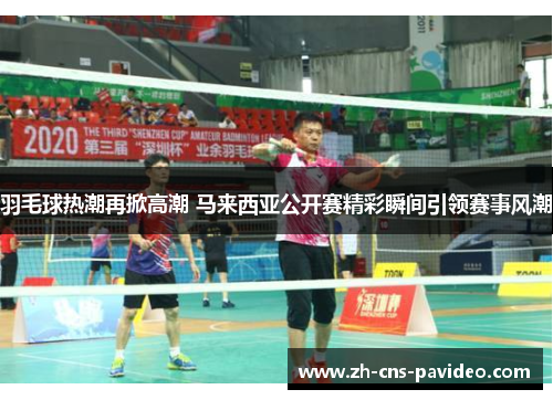 羽毛球热潮再掀高潮 马来西亚公开赛精彩瞬间引领赛事风潮
