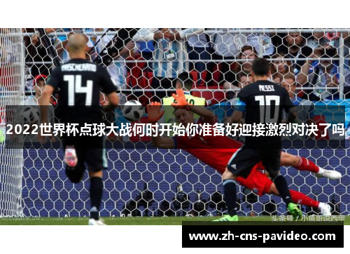 2022世界杯点球大战何时开始你准备好迎接激烈对决了吗