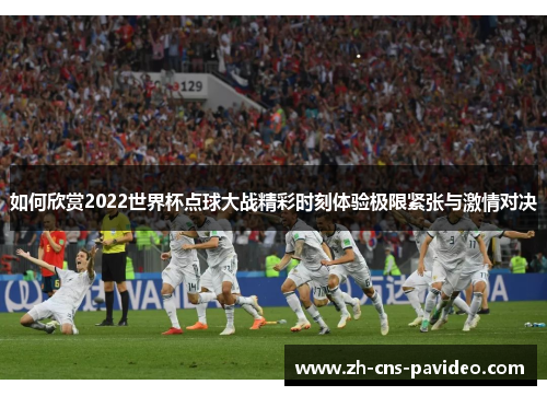 如何欣赏2022世界杯点球大战精彩时刻体验极限紧张与激情对决 如何欣赏2022世界杯点球大战精彩时刻体验极限紧张与激情对决