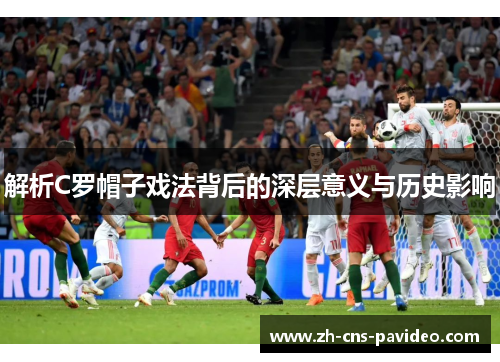 解析C罗帽子戏法背后的深层意义与历史影响