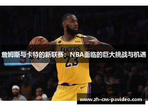 詹姆斯与卡特的新联赛：NBA面临的巨大挑战与机遇