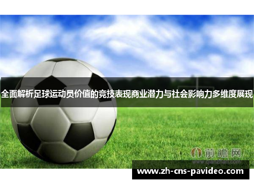 全面解析足球运动员价值的竞技表现商业潜力与社会影响力多维度展现