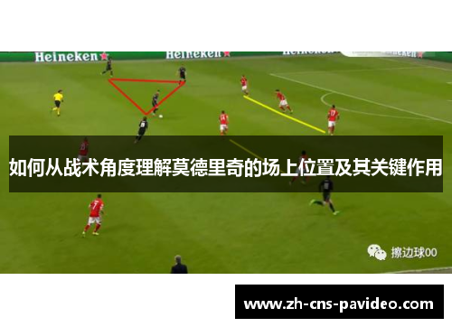 如何从战术角度理解莫德里奇的场上位置及其关键作用