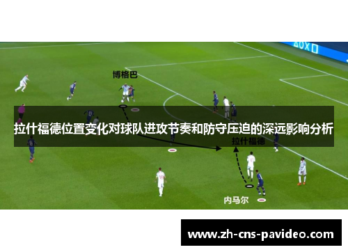 拉什福德位置变化对球队进攻节奏和防守压迫的深远影响分析