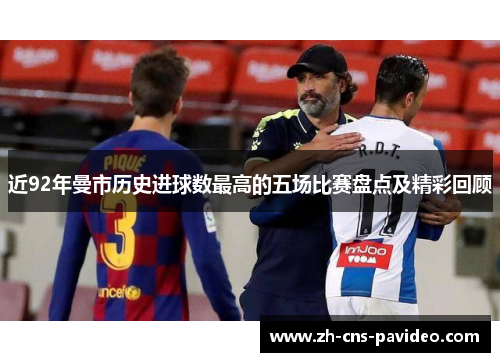 近92年曼市历史进球数最高的五场比赛盘点及精彩回顾 近92年曼市历史进球数最高的五场比赛盘点及精彩回顾