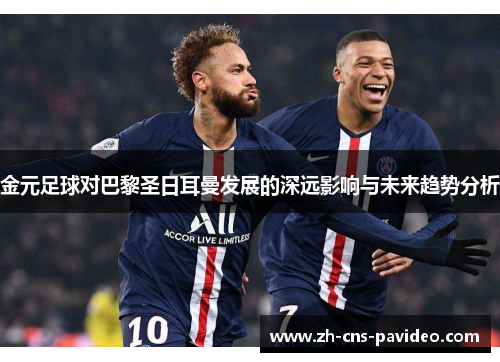 金元足球对巴黎圣日耳曼发展的深远影响与未来趋势分析 金元足球对巴黎圣日耳曼发展的深远影响与未来趋势分析