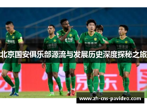 北京国安俱乐部源流与发展历史深度探秘之旅 北京国安俱乐部源流与发展历史深度探秘之旅