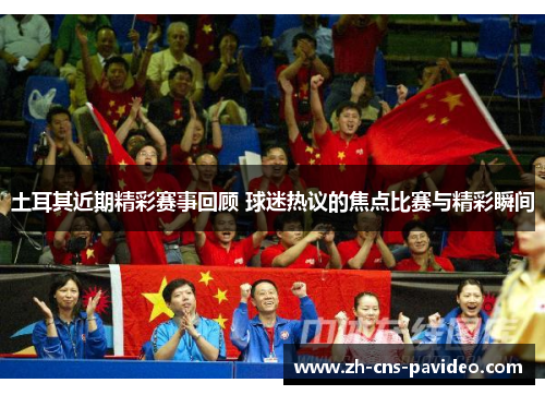 土耳其近期精彩赛事回顾 球迷热议的焦点比赛与精彩瞬间
