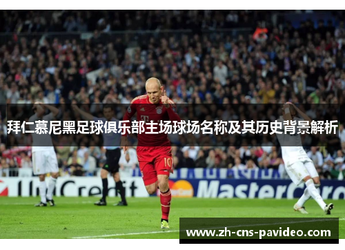 拜仁慕尼黑足球俱乐部主场球场名称及其历史背景解析 拜仁慕尼黑足球俱乐部主场球场名称及其历史背景解析