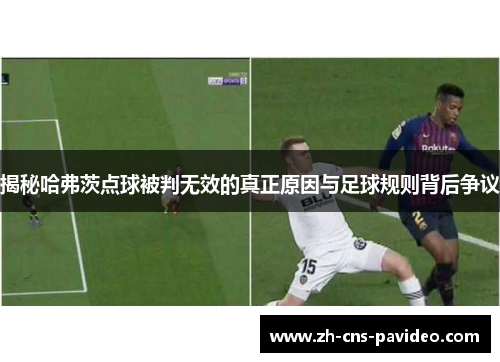 揭秘哈弗茨点球被判无效的真正原因与足球规则背后争议 揭秘哈弗茨点球被判无效的真正原因与足球规则背后争议