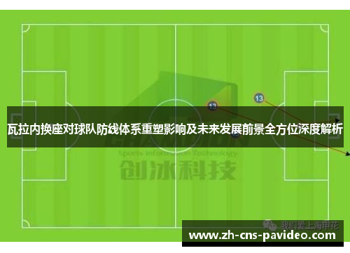 瓦拉内换座对球队防线体系重塑影响及未来发展前景全方位深度解析