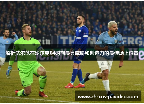 解析法尔范在沙尔克04时期最具威胁和创造力的最佳场上位置