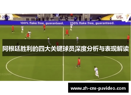 阿根廷胜利的四大关键球员深度分析与表现解读