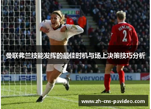 曼联弗兰技能发挥的最佳时机与场上决策技巧分析