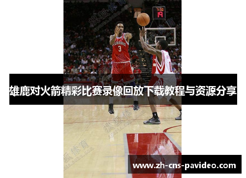 雄鹿对火箭精彩比赛录像回放下载教程与资源分享 雄鹿对火箭精彩比赛录像回放下载教程与资源分享