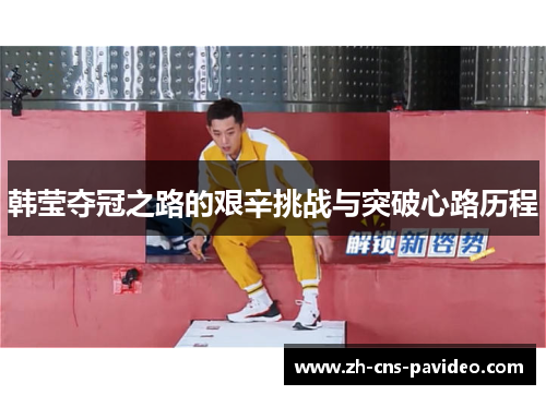 韩莹夺冠之路的艰辛挑战与突破心路历程