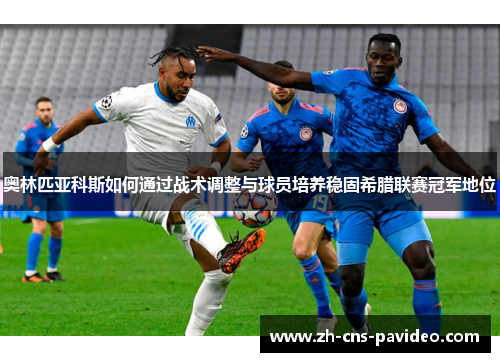 奥林匹亚科斯如何通过战术调整与球员培养稳固希腊联赛冠军地位