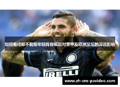 如何看待那不勒斯年轻阵容崛起对意甲及欧洲足坛的深远影响