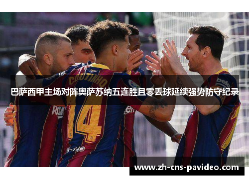 巴萨西甲主场对阵奥萨苏纳五连胜且零丢球延续强势防守纪录