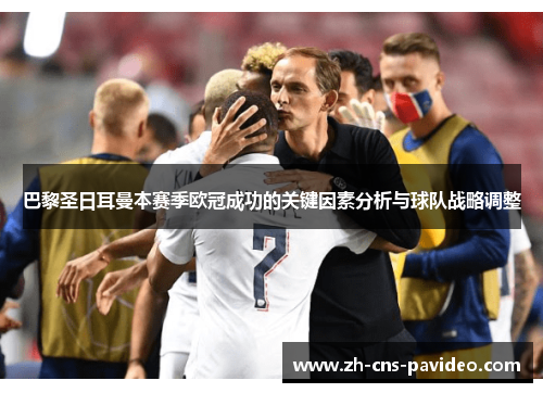 巴黎圣日耳曼本赛季欧冠成功的关键因素分析与球队战略调整