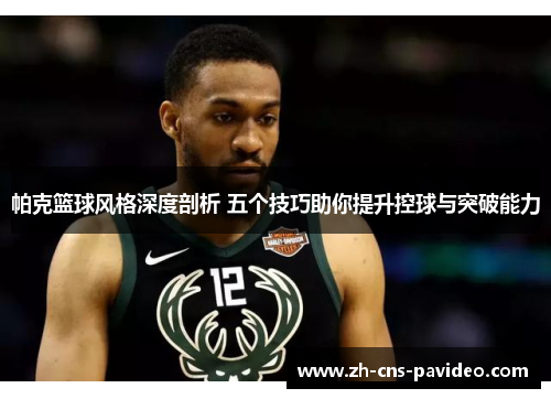 帕克篮球风格深度剖析 五个技巧助你提升控球与突破能力