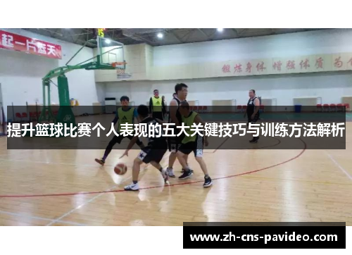 提升篮球比赛个人表现的五大关键技巧与训练方法解析 提升篮球比赛个人表现的五大关键技巧与训练方法解析