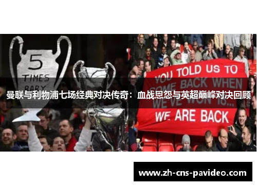 曼联与利物浦七场经典对决传奇:血战恩怨与英超巅峰对决回顾 曼联与利物浦七场经典对决传奇:血战恩怨与英超巅峰对决回顾