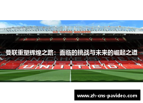 曼联重塑辉煌之路:面临的挑战与未来的崛起之道 曼联重塑辉煌之路:面临的挑战与未来的崛起之道