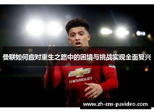曼联如何应对重生之路中的困境与挑战实现全面复兴 曼联如何应对重生之路中的困境与挑战实现全面复兴