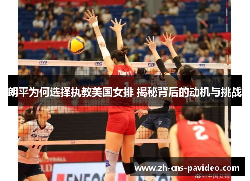 朗平为何选择执教美国女排 揭秘背后的动机与挑战 朗平为何选择执教美国女排 揭秘背后的动机与挑战