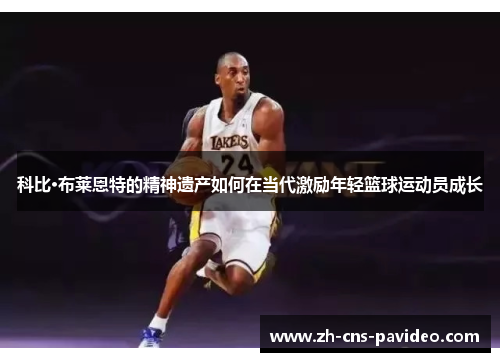 科比·布莱恩特的精神遗产如何在当代激励年轻篮球运动员成长