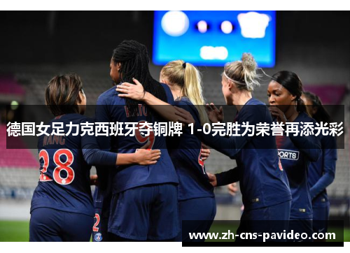 德国女足力克西班牙夺铜牌 1-0完胜为荣誉再添光彩